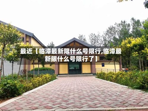 最近【临漳最新限什么号限行,临漳最新限什么号限行了】