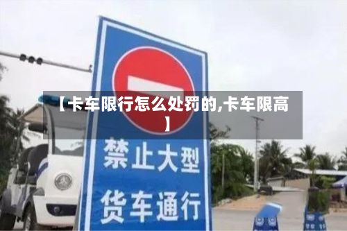 【卡车限行怎么处罚的,卡车限高】