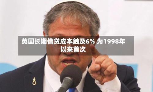 英国长期借贷成本触及6% 为1998年以来首次-第3张图片