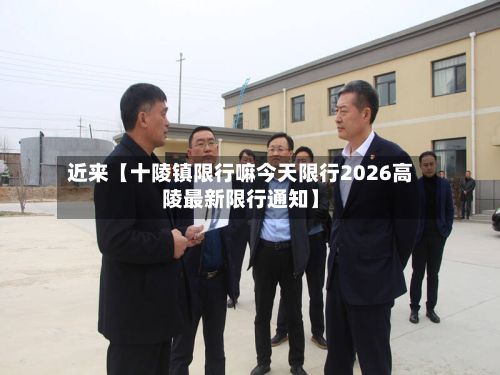 近来【十陵镇限行嘛今天限行2026高陵最新限行通知】-第2张图片