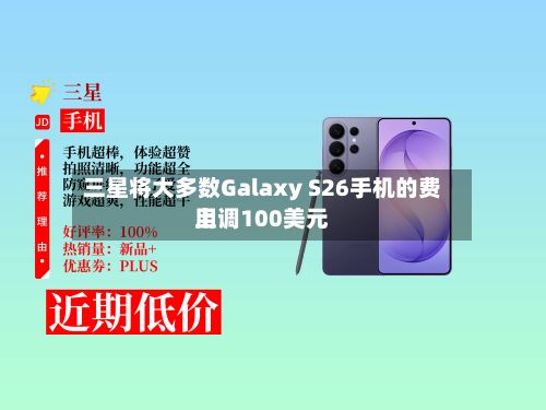 三星将大多数Galaxy S26手机的费用上调100美元