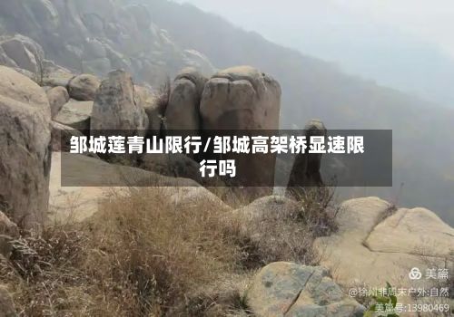 邹城莲青山限行/邹城高架桥显速限行吗-第2张图片