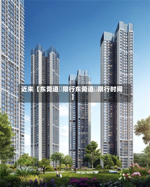 近来【东莞道滘限行东莞道滘限行时间】