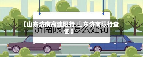 【山东济南高速限行,山东济南限行查询】-第2张图片