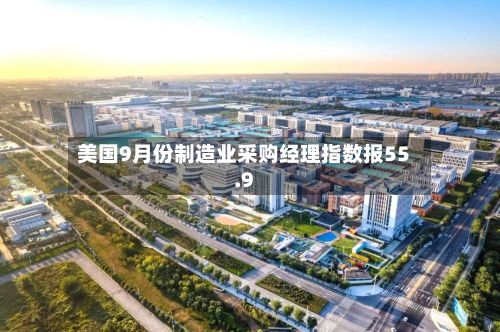美国9月份制造业采购经理指数报55.9