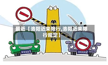 最近【洛阳近来限行,洛阳近来限行规定】