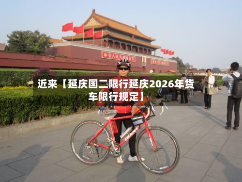 近来【延庆国二限行延庆2026年货车限行规定】-第2张图片