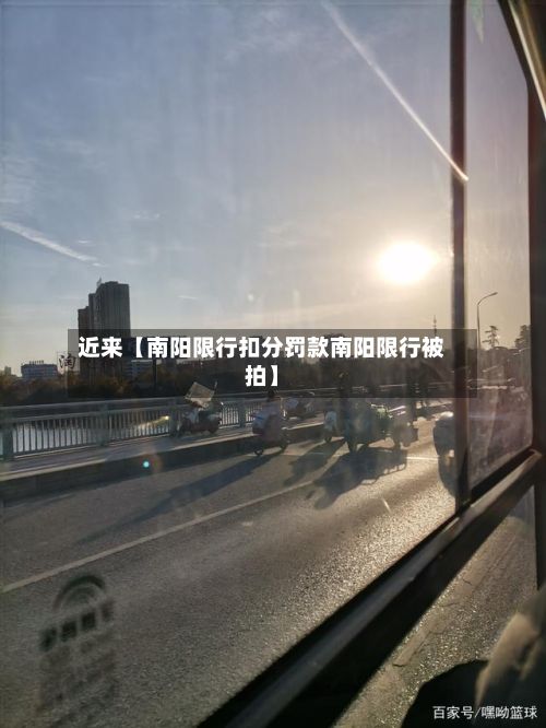 近来【南阳限行扣分罚款南阳限行被拍】