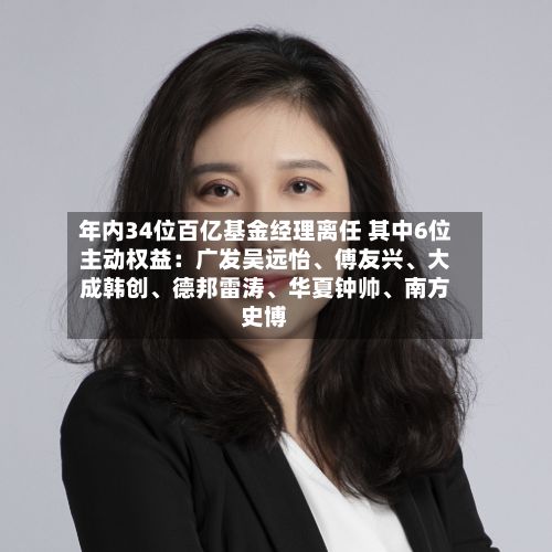 年内34位百亿基金经理离任 其中6位主动权益：广发吴远怡、傅友兴、大成韩创	、德邦雷涛、华夏钟帅、南方史博-第3张图片