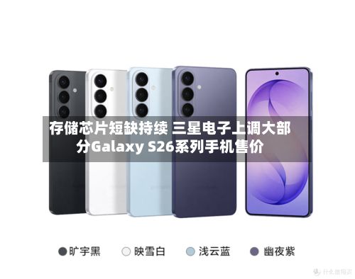 存储芯片短缺持续 三星电子上调大部分Galaxy S26系列手机售价