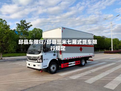 邱县车限行/邱县三米七厢式货车限行规定