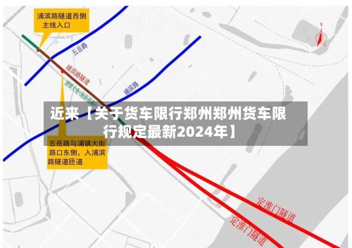 近来【关于货车限行郑州郑州货车限行规定最新2024年】
