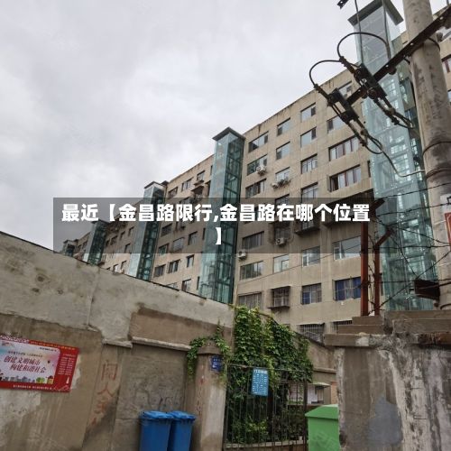 最近【金昌路限行,金昌路在哪个位置】-第3张图片
