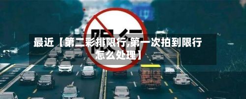 最近【第二彩排限行,第一次拍到限行怎么处理】-第2张图片