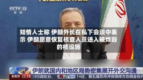 知情人士称 伊朗外长在私下会谈中表示 伊朗愿意恢复核查人员进入被炸毁的核设施