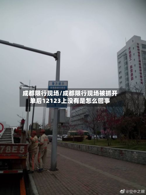 成都限行现场/成都限行现场被抓开单后12123上没有是怎么回事