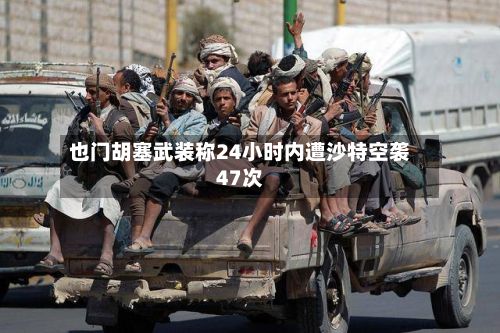 也门胡塞武装称24小时内遭沙特空袭47次