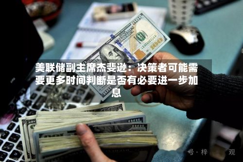 美联储副主席杰斐逊:决策者可能需要更多时间判断是否有必要进一步加息-第2张图片