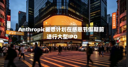 Anthropic据悉计划在感恩节假期前进行大型IPO