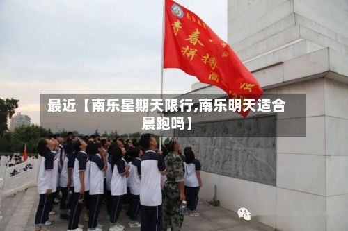 最近【南乐星期天限行,南乐明天适合晨跑吗】