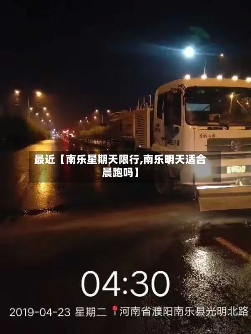 最近【南乐星期天限行,南乐明天适合晨跑吗】-第2张图片