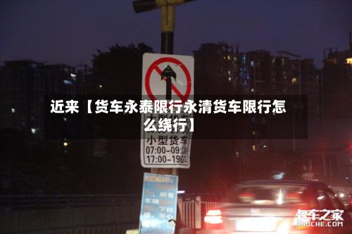近来【货车永泰限行永清货车限行怎么绕行】
