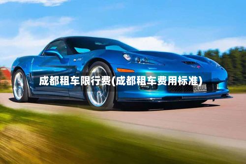 成都租车限行费(成都租车费用标准)-第2张图片