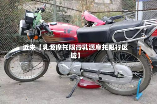近来【乳源摩托限行乳源摩托限行区域】