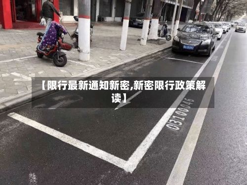 【限行最新通知新密,新密限行政策解读】