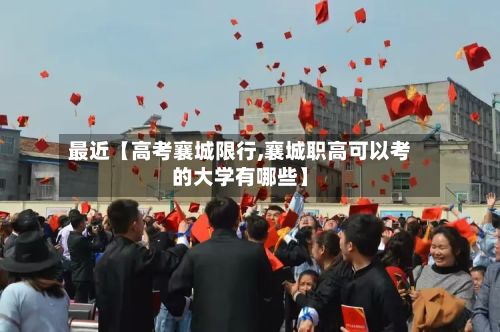 最近【高考襄城限行,襄城职高可以考的大学有哪些】