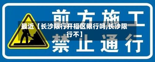最近【长沙限行开福区限行吗,长沙限行不】-第2张图片