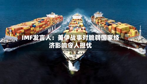 IMF发言人：美伊战事对脆弱国家经济影响令人担忧-第2张图片
