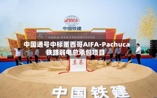 中国通号中标墨西哥AIFA-Pachuca铁路弱电总承包项目-第2张图片