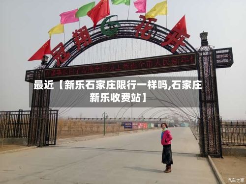 最近【新乐石家庄限行一样吗,石家庄新乐收费站】-第3张图片