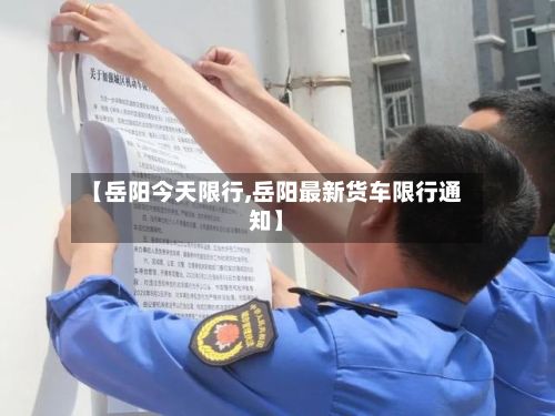 【岳阳今天限行,岳阳最新货车限行通知】