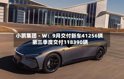 小鹏集团－Ｗ：9月交付新车41256辆 第三季度交付118390辆-第2张图片