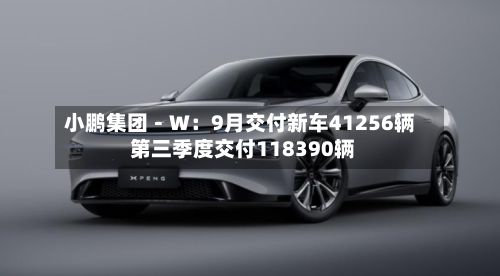小鹏集团－Ｗ：9月交付新车41256辆 第三季度交付118390辆