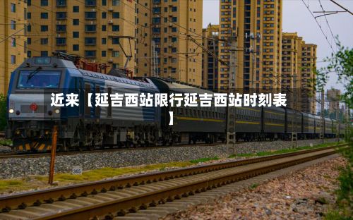 近来【延吉西站限行延吉西站时刻表】