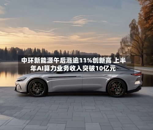 中环新能源午后涨逾11%创新高 上半年AI算力业务收入突破10亿元-第1张图片