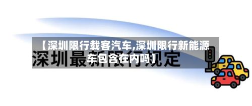 【深圳限行载客汽车,深圳限行新能源车包含在内吗】-第3张图片