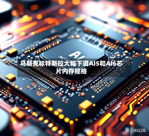 马斯克称特斯拉大幅下调AI5和AI6芯片内存规格-第2张图片
