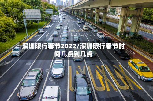 深圳限行春节2022/深圳限行春节时间几点到几点