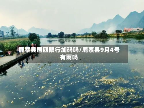 鹿寨县国四限行加码吗/鹿寨县9月4号有雨吗-第2张图片