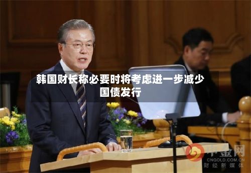 韩国财长称必要时将考虑进一步减少国债发行-第2张图片