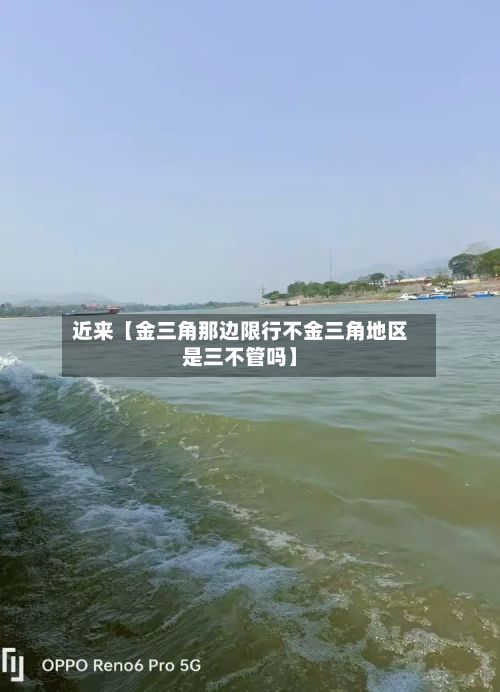 近来【金三角那边限行不金三角地区是三不管吗】