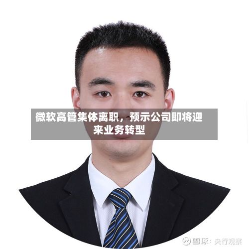微软高管集体离职，预示公司即将迎来业务转型-第1张图片