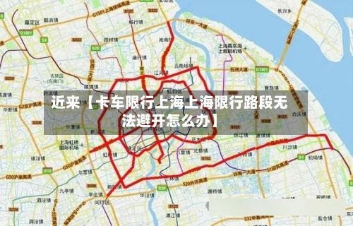 近来【卡车限行上海上海限行路段无法避开怎么办】-第2张图片