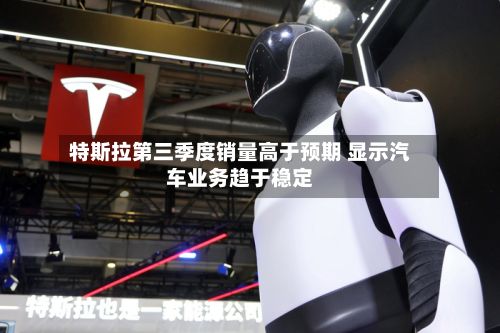 特斯拉第三季度销量高于预期 显示汽车业务趋于稳定-第2张图片