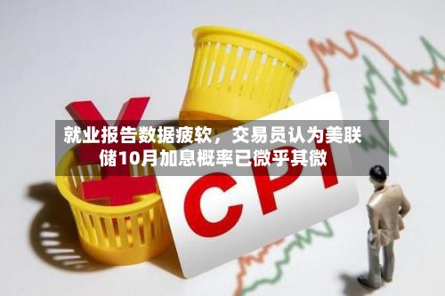 就业报告数据疲软，交易员认为美联储10月加息概率已微乎其微