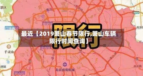 最近【2019萧山春节限行,萧山车辆限行时间查询】